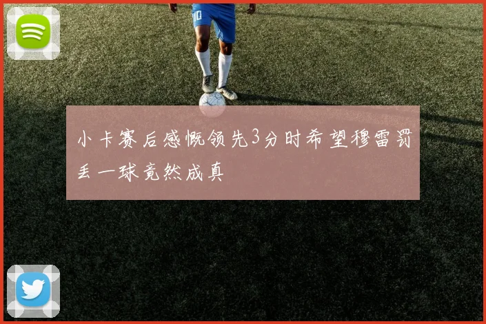 小卡赛后感慨领先3分时希望穆雷罚丢一球竟然成真