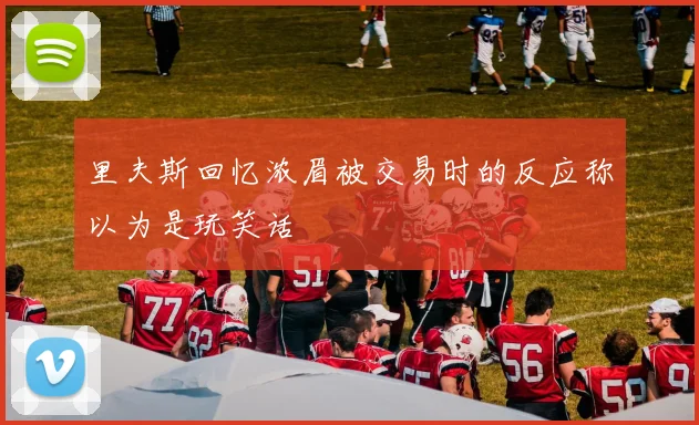 里夫斯回忆浓眉被交易时的反应称以为是玩笑话