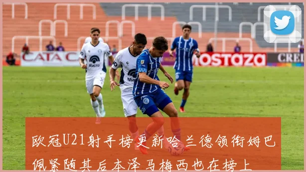 欧冠U21射手榜更新哈兰德领衔姆巴佩紧随其后本泽马梅西也在榜上