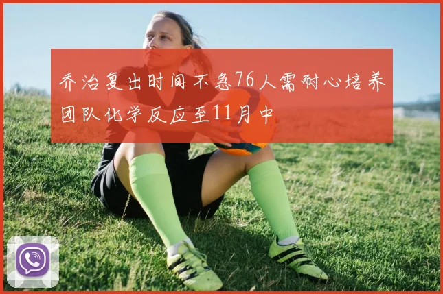 乔治复出时间不急76人需耐心培养团队化学反应至11月中