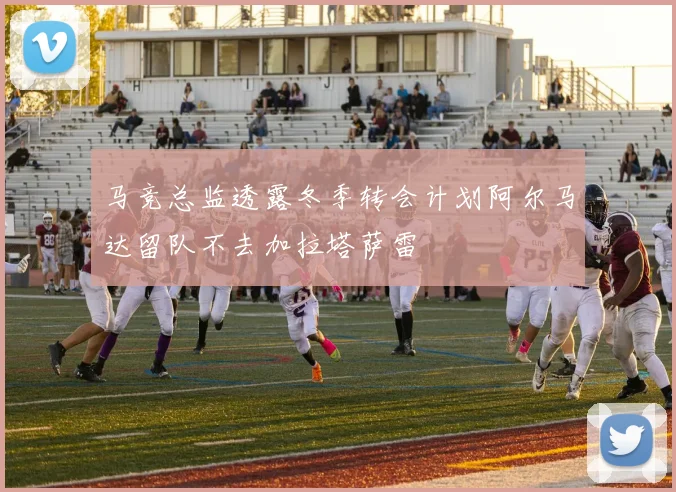 马竞总监透露冬季转会计划阿尔马达留队不去加拉塔萨雷