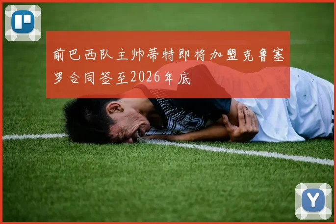 前巴西队主帅蒂特即将加盟克鲁塞罗合同签至2026年底