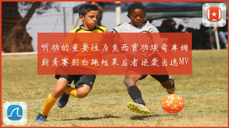 听劝的重要性马克西曾劝埃奇库姆新秀赛别白跑结果后者逆袭当选MVP