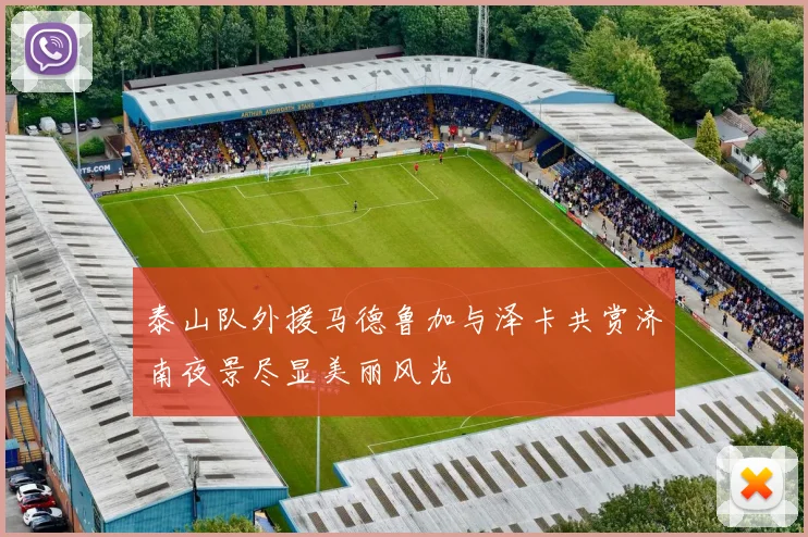 泰山队外援马德鲁加与泽卡共赏济南夜景尽显美丽风光