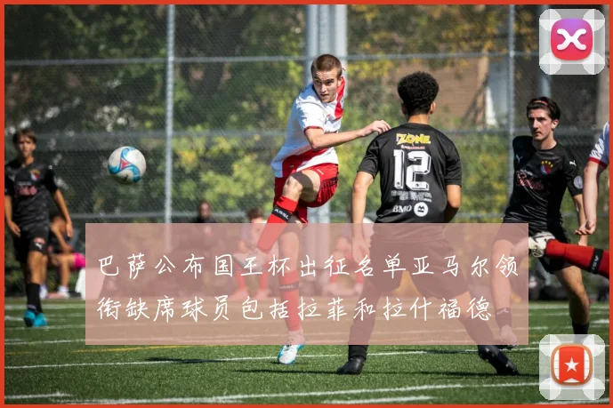 巴萨公布国王杯出征名单亚马尔领衔缺席球员包括拉菲和拉什福德