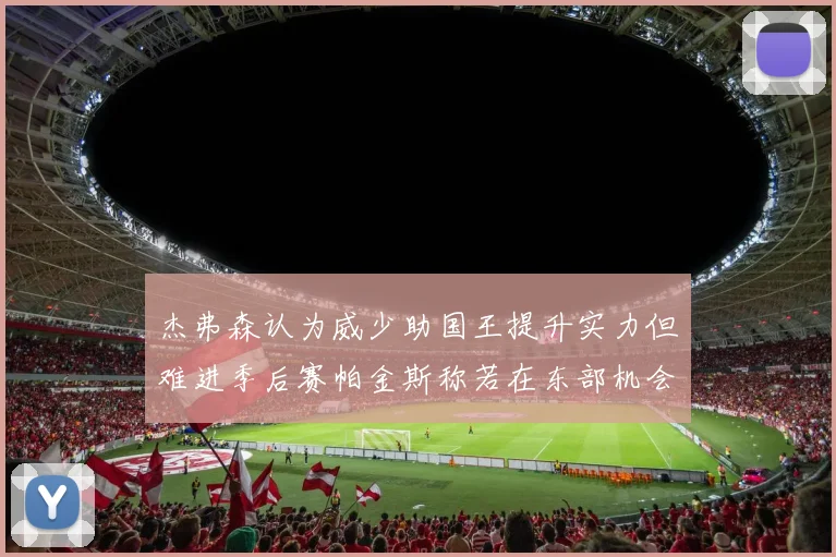 杰弗森认为威少助国王提升实力但难进季后赛帕金斯称若在东部机会更大