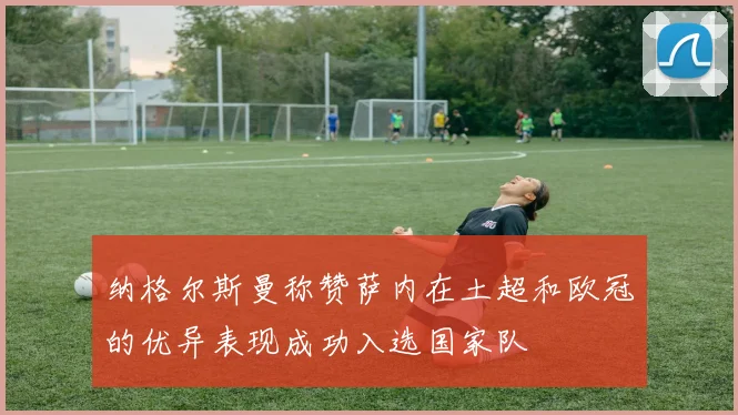 纳格尔斯曼称赞萨内在土超和欧冠的优异表现成功入选国家队