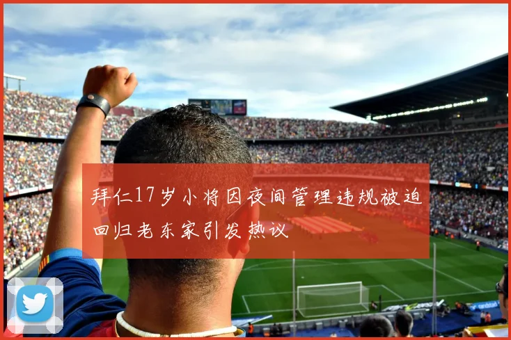 拜仁17岁小将因夜间管理违规被迫回归老东家引发热议