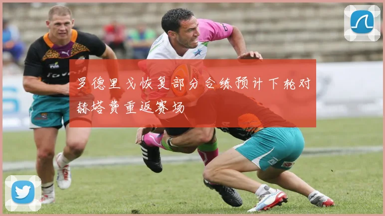 罗德里戈恢复部分合练预计下轮对赫塔费重返赛场