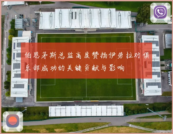 伯恩茅斯总监高度赞扬伊劳拉对俱乐部成功的关键贡献与影响
