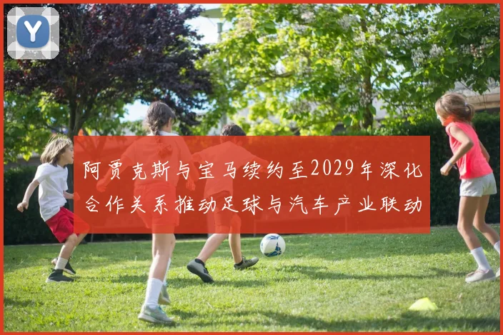 阿贾克斯与宝马续约至2029年深化合作关系推动足球与汽车产业联动