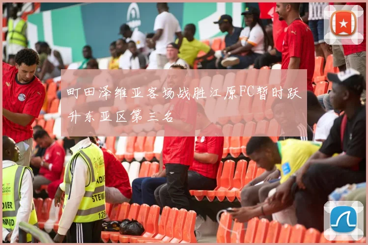 町田泽维亚客场战胜江原FC暂时跃升东亚区第三名