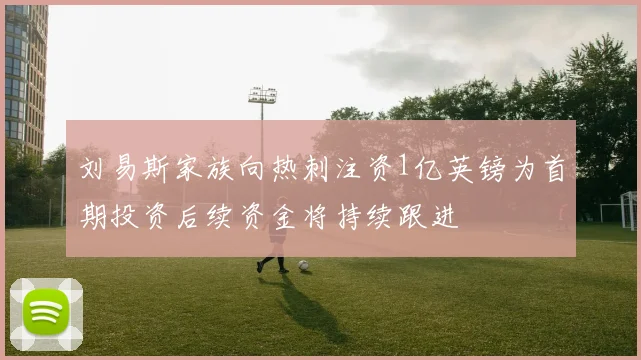 刘易斯家族向热刺注资1亿英镑为首期投资后续资金将持续跟进