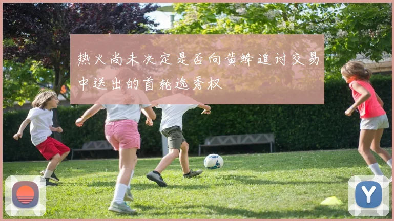 热火尚未决定是否向黄蜂追讨交易中送出的首轮选秀权