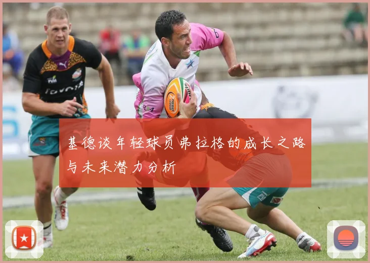 基德谈年轻球员弗拉格的成长之路与未来潜力分析