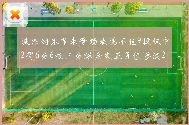 波杰姆末节未登场表现不佳9投仅中2得6分6板三分球全失正负值惨淡20