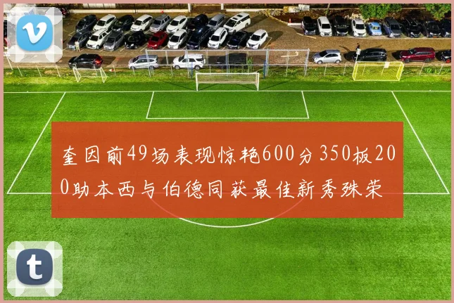 奎因前49场表现惊艳600分350板200助本西与伯德同获最佳新秀殊荣